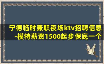 宁德临时兼职夜场ktv招聘信息-模特薪资1500起步保底一个